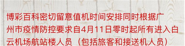 博彩百科密切留意值机时间安排同时根据广州市疫情防控要求自4月11日零时起所有进入白云机场航站楼人员（包括旅客和接送机人员）均需出示健康码绿码