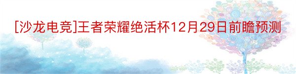[沙龙电竞]王者荣耀绝活杯12月29日前瞻预测