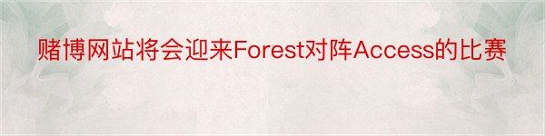 赌博网站将会迎来Forest对阵Access的比赛