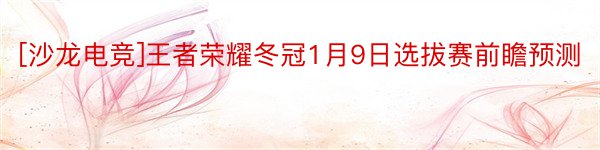 [沙龙电竞]王者荣耀冬冠1月9日选拔赛前瞻预测