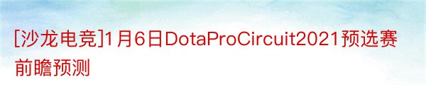 [沙龙电竞]1月6日DotaProCircuit2021预选赛前瞻预测