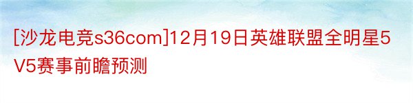 [沙龙电竞s36com]12月19日英雄联盟全明星5V5赛事前瞻预测