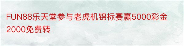 FUN88乐天堂参与老虎机锦标赛赢5000彩金2000免费转